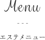 Menu  エステメニュー